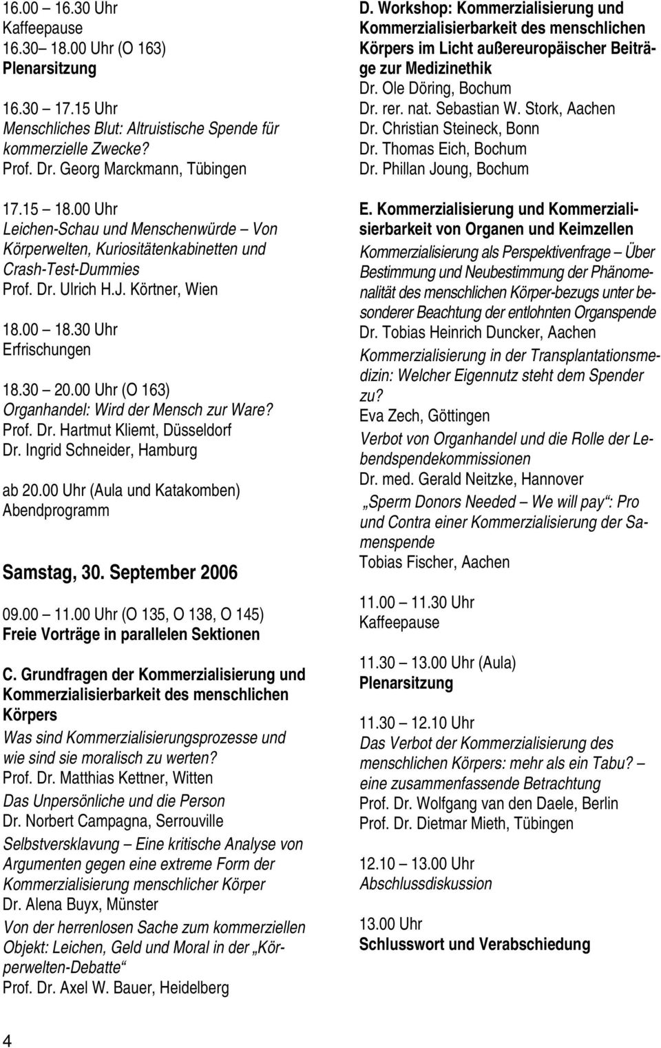 00 Uhr (O 163) Organhandel: Wird der Mensch zur Ware? Prof. Dr. Hartmut Kliemt, Düsseldorf Dr. Ingrid Schneider, Hamburg ab 20.00 Uhr (Aula und Katakomben) Abendprogramm Samstag, 30.