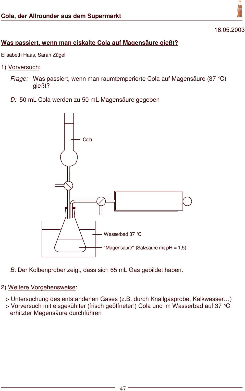 D: 50 ml Cola werden zu 50 ml Magensäure gegeben Cola Wasserbad 37 C " Magensäure" (Salzsäure mit ph = 1,5) B: Der Kolbenprober zeigt, dass sich