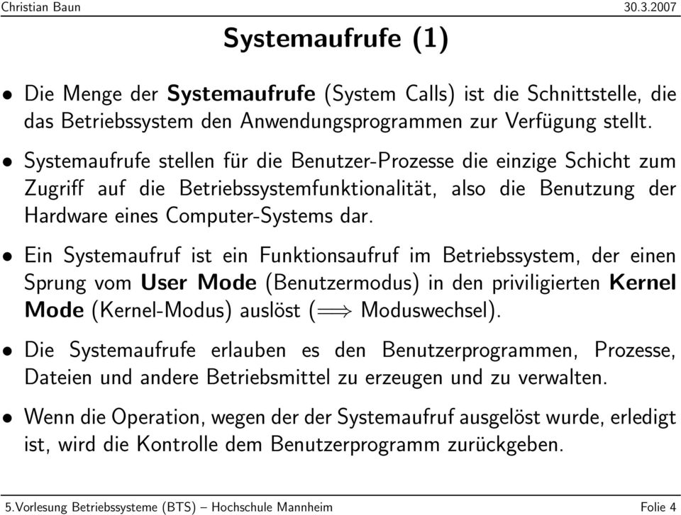 Ein Systemaufruf ist ein Funktionsaufruf im Betriebssystem, der einen Sprung vom User Mode (Benutzermodus) in den priviligierten Kernel Mode (Kernel-Modus) auslöst (= Moduswechsel).