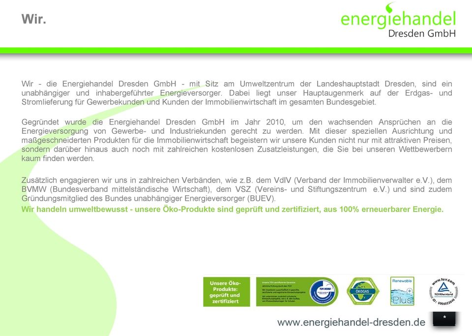 Gegründet wurde die Energiehandel Dresden GmbH im Jahr 2010, um den wachsenden Ansprüchen an die Energieversorgung von Gewerbe- und Industriekunden gerecht zu werden.