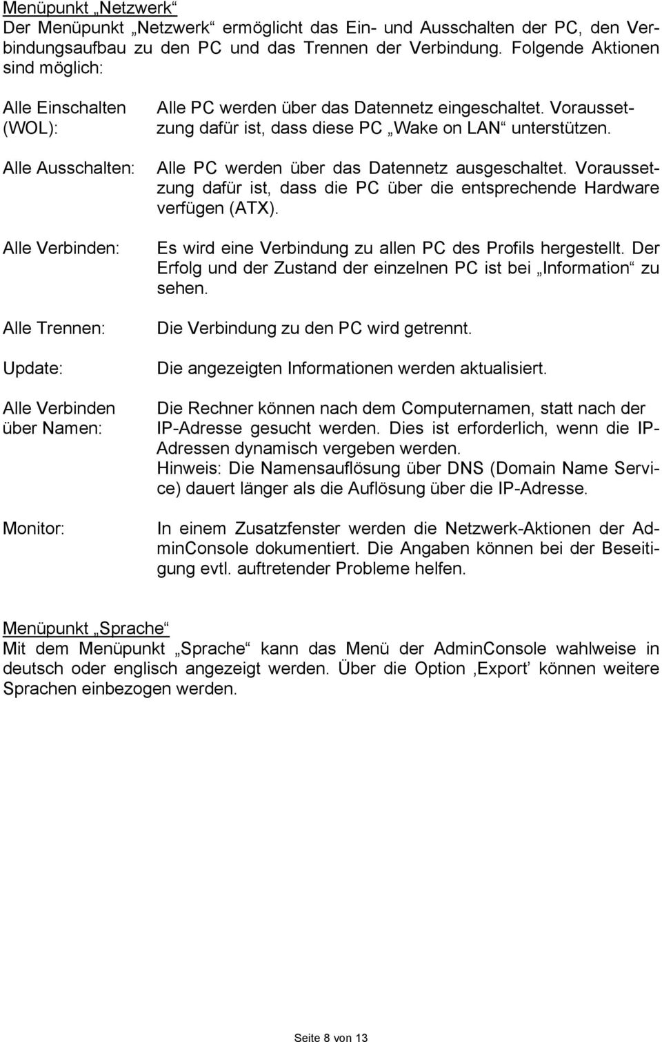 Voraussetzung dafür ist, dass diese PC Wake on LAN unterstützen. Alle PC werden über das Datennetz ausgeschaltet. Voraussetzung dafür ist, dass die PC über die entsprechende Hardware verfügen (ATX).