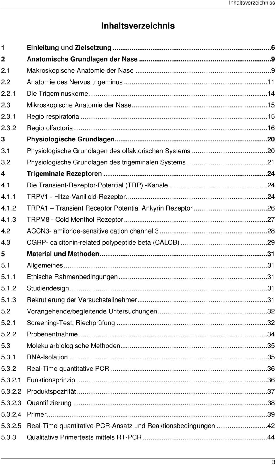 .. 20 3.2 Physiologische Grundlagen des trigeminalen Systems... 21 4 Trigeminale Rezeptoren... 24 4.1 Die Transient-Rezeptor-Potential (TRP) -Kanäle... 24 4.1.1 TRPV1 - Hitze-Vanilloid-Rezeptor... 24 4.1.2 TRPA1 Transient Receptor Potential Ankyrin Rezeptor.