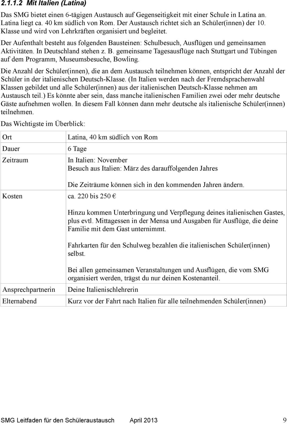 Der Aufenthalt besteht aus folgenden Bausteinen: Schulbesuch, Ausflügen und gemeinsamen Aktivitäten. In Deutschland stehen z. B. gemeinsame Tagesausflüge nach Stuttgart und Tübingen auf dem Programm, Museumsbesuche, Bowling.