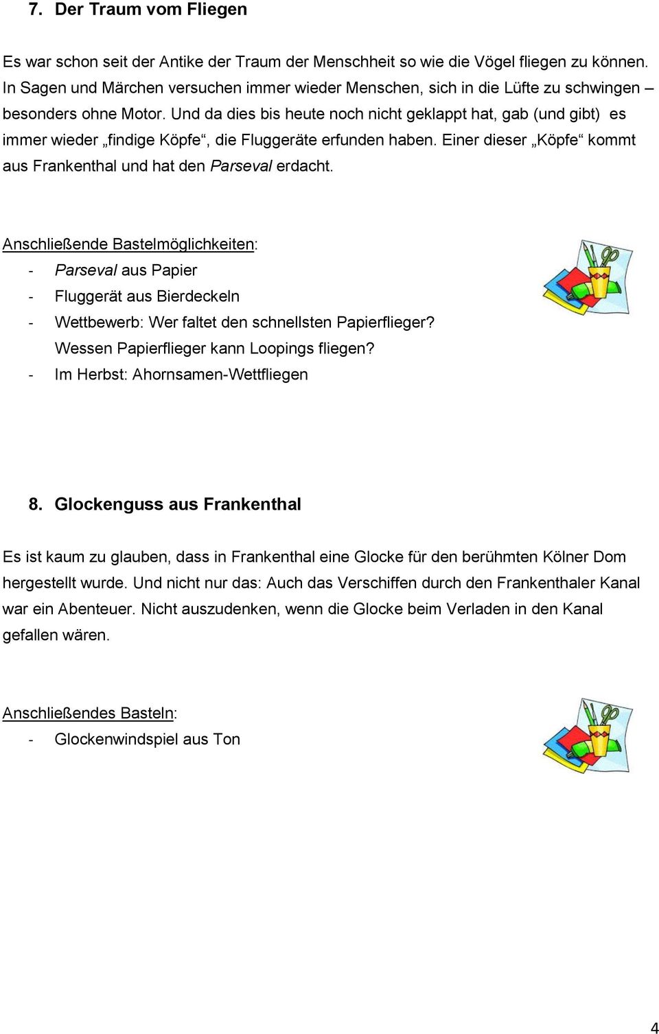 Und da dies bis heute noch nicht geklappt hat, gab (und gibt) es immer wieder findige Köpfe, die Fluggeräte erfunden haben. Einer dieser Köpfe kommt aus Frankenthal und hat den Parseval erdacht.