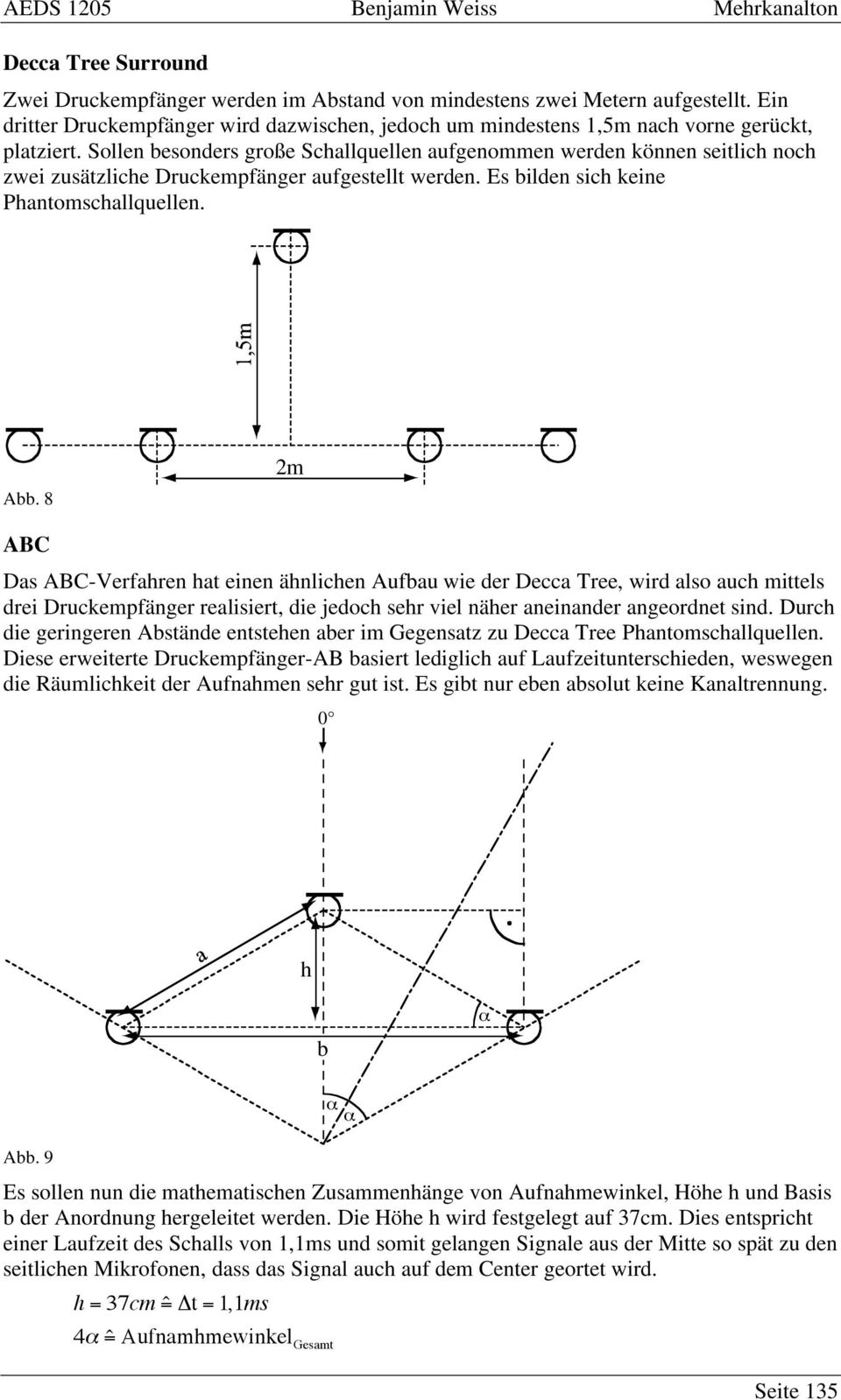 8 2m AB Das AB-Verfahren hat einen ähnlichen Aufbau wie der Decca Tree, wird also auch mittels drei Druckempfänger realisiert, die jedoch sehr viel näher aneinander angeordnet sind.