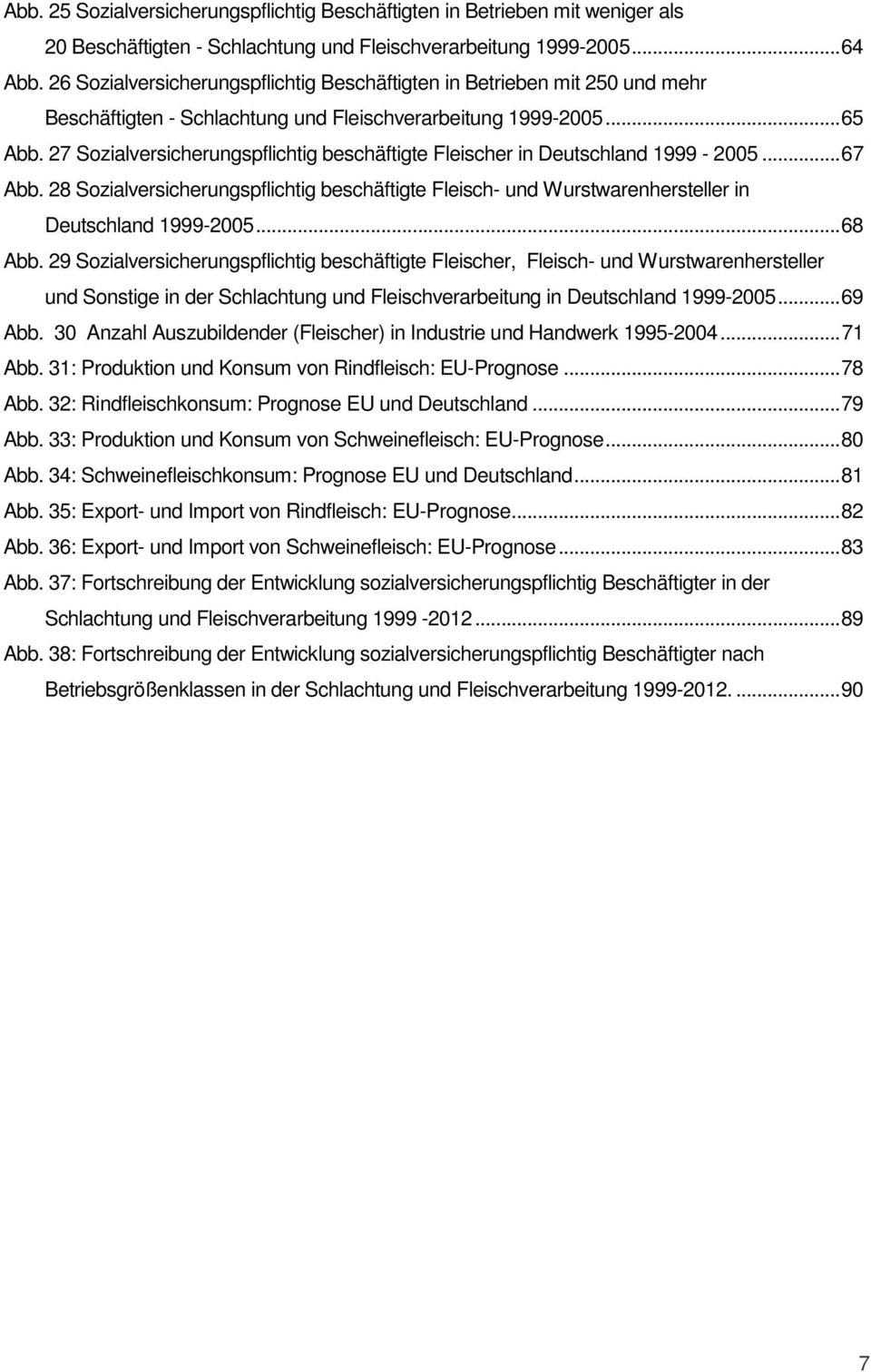 27 Sozialversicherungspflichtig beschäftigte Fleischer in Deutschland 1999-2005...67 Abb. 28 Sozialversicherungspflichtig beschäftigte Fleisch- und Wurstwarenhersteller in Deutschland 1999-2005.