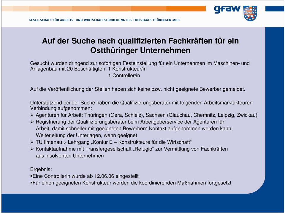Unterstützend bei der Suche haben die Qualifizierungsberater mit folgenden Arbeitsmarktakteuren Verbindung aufgenommen: Agenturen für Arbeit: Thüringen (Gera, Schleiz), Sachsen (Glauchau, Chemnitz,