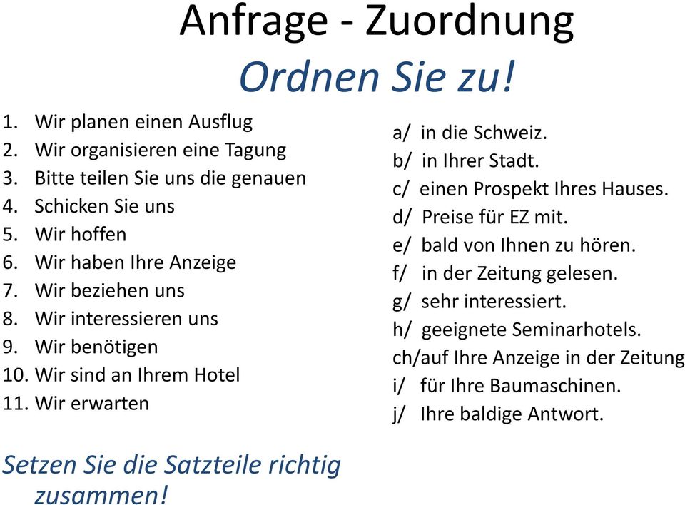 Wir erwarten Setzen Sie die Satzteile richtig zusammen! Anfrage - Zuordnung Ordnen Sie zu! a/ in die Schweiz. b/ in Ihrer Stadt.