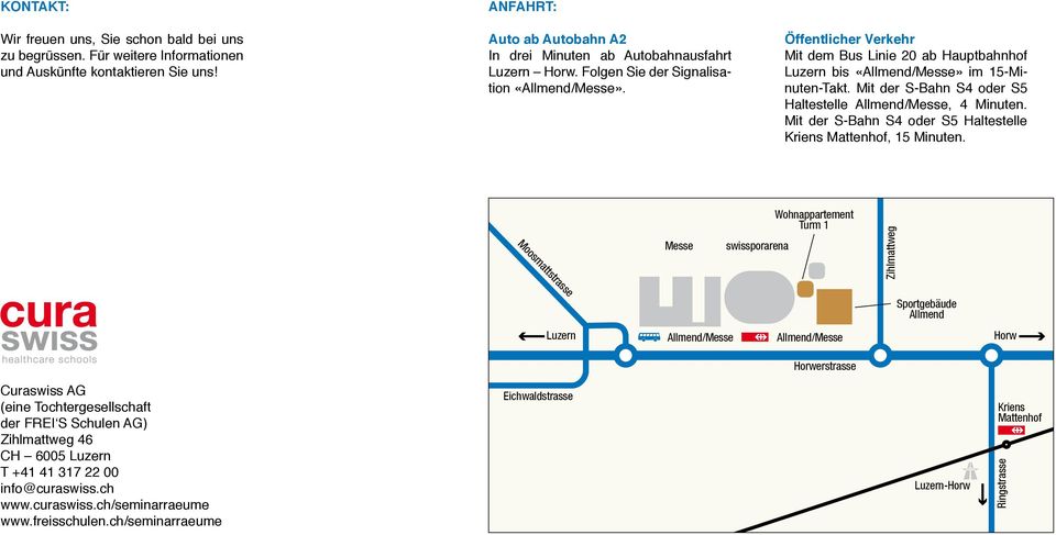 Öffentlicher Verkehr Mit dem Bus Linie 20 ab Hauptbahnhof Luzern bis «Allmend/Messe» im 15-Minuten- Takt. Mit der S-Bahn S4 oder S5 Haltestelle Allmend/Messe, 4 Minuten.