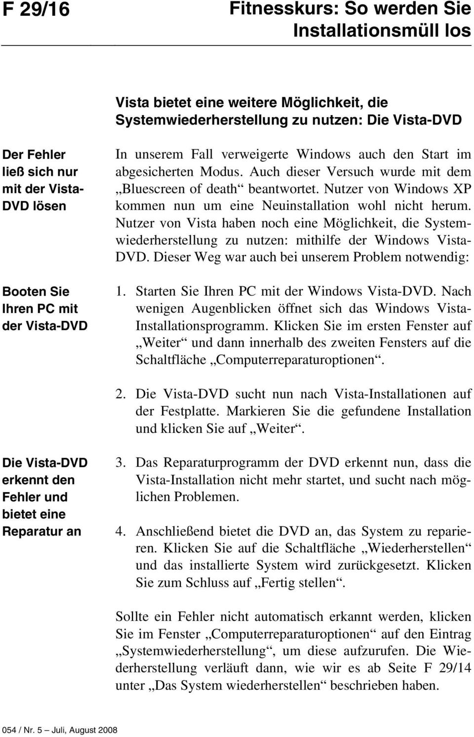 Nutzer von Windows XP kommen nun um eine Neuinstallation wohl nicht herum. Nutzer von Vista haben noch eine Möglichkeit, die Systemwiederherstellung zu nutzen: mithilfe der Windows Vista- DVD.