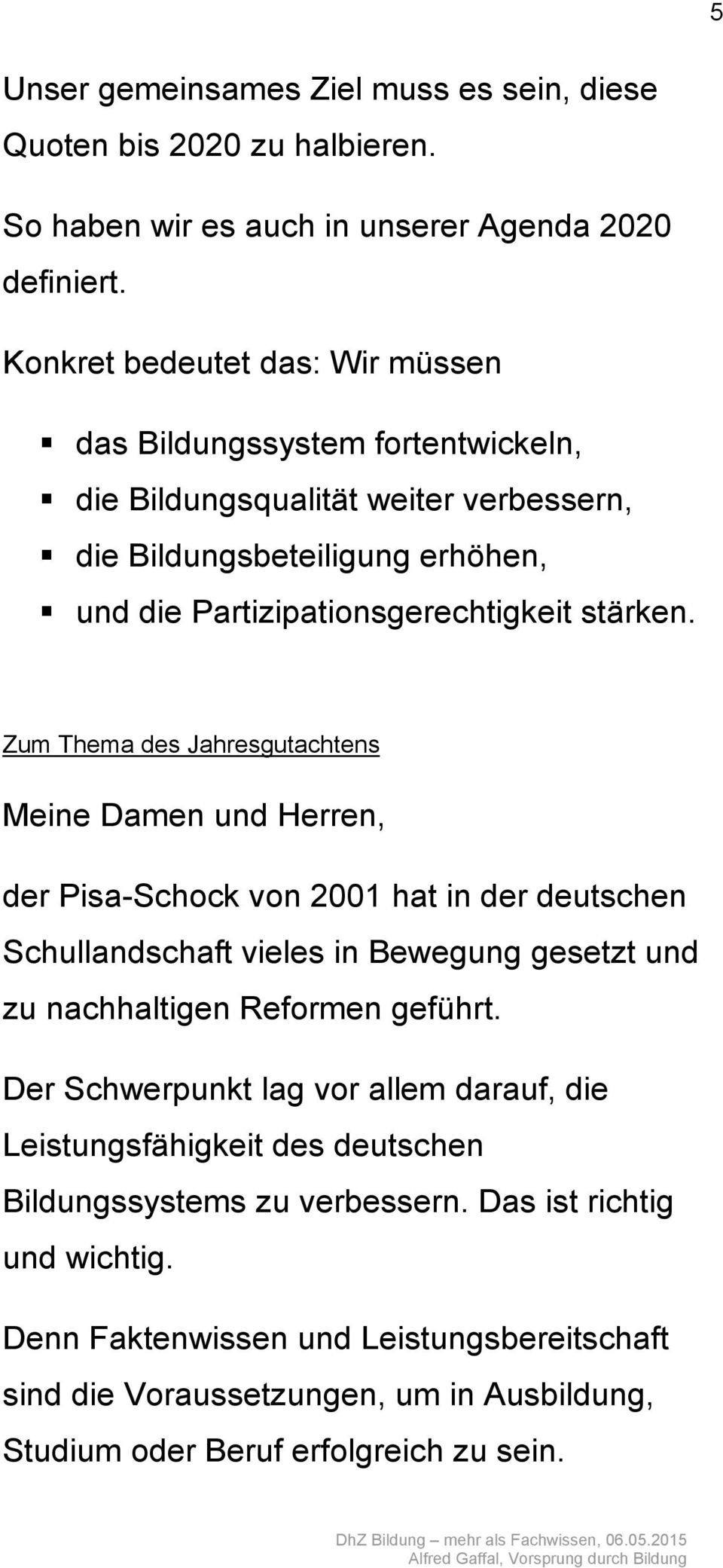 Zum Thema des Jahresgutachtens Meine Damen und Herren, der Pisa-Schock von 2001 hat in der deutschen Schullandschaft vieles in Bewegung gesetzt und zu nachhaltigen Reformen geführt.