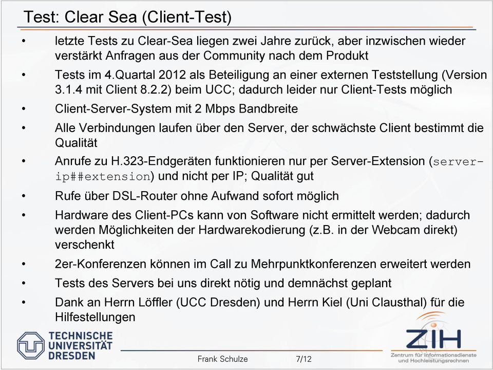 12 als Beteiligung an einer externen Teststellung (Version 3.1.4 mit Client 8.2.2) beim UCC; dadurch leider nur Client-Tests möglich Client-Server-System mit 2 Mbps Bandbreite Alle Verbindungen laufen über den Server, der schwächste Client bestimmt die Qualität Anrufe zu H.