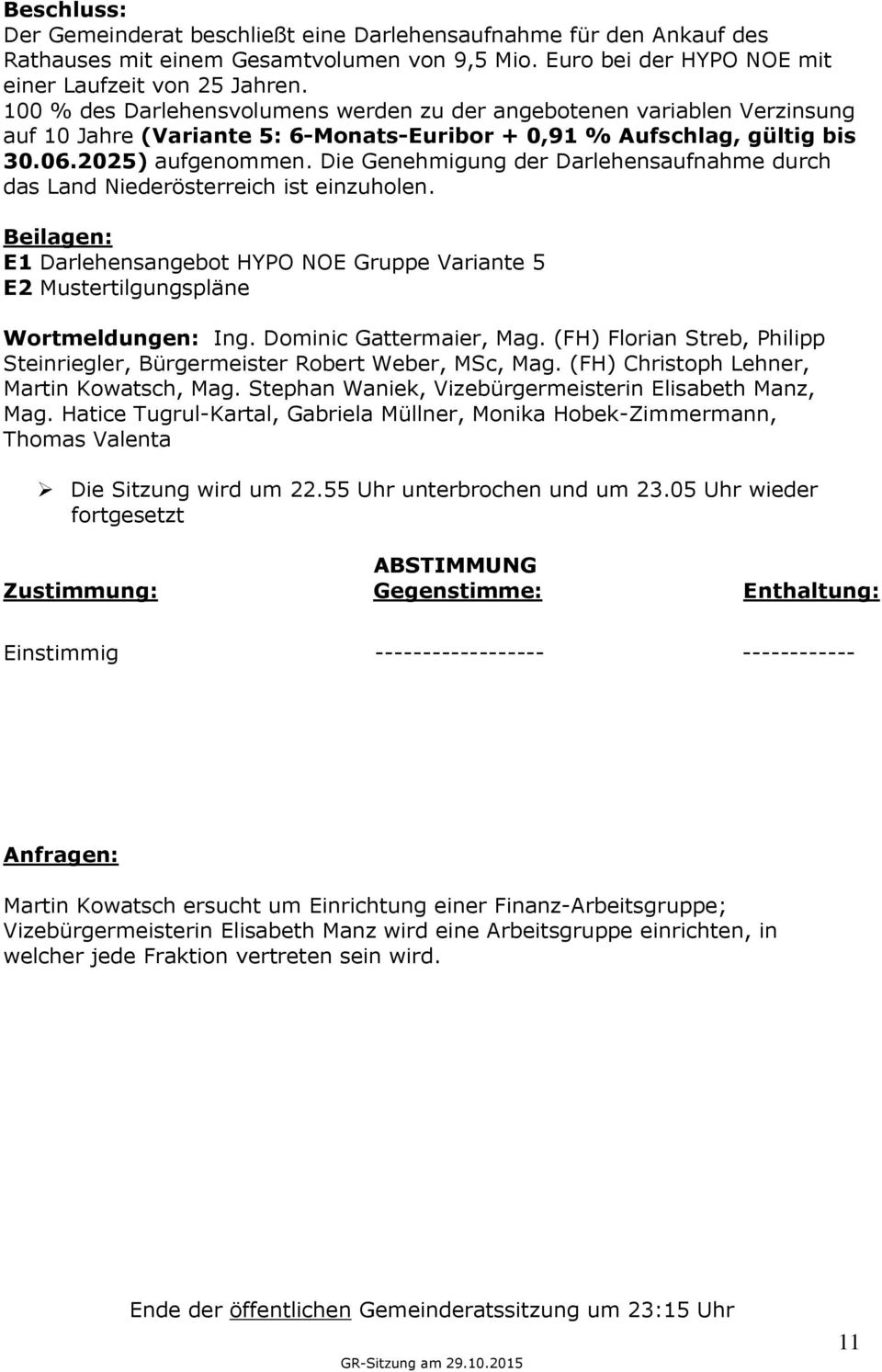 Die Genehmigung der Darlehensaufnahme durch das Land Niederösterreich ist einzuholen. Beilagen: E1 Darlehensangebot HYPO NOE Gruppe Variante 5 E2 Mustertilgungspläne Wortmeldungen: Ing.