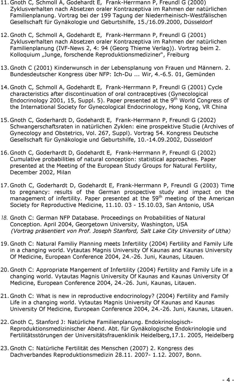 Gnoth C, Schmoll A, Godehardt E, Frank-Herrmann P, Freundl G (2001) Zyklusverhalten nach Absetzen oraler Kontrazeptiva im Rahmen der natürlichen Familienplanung (IVF-News 2, 4: 94 (Georg Thieme