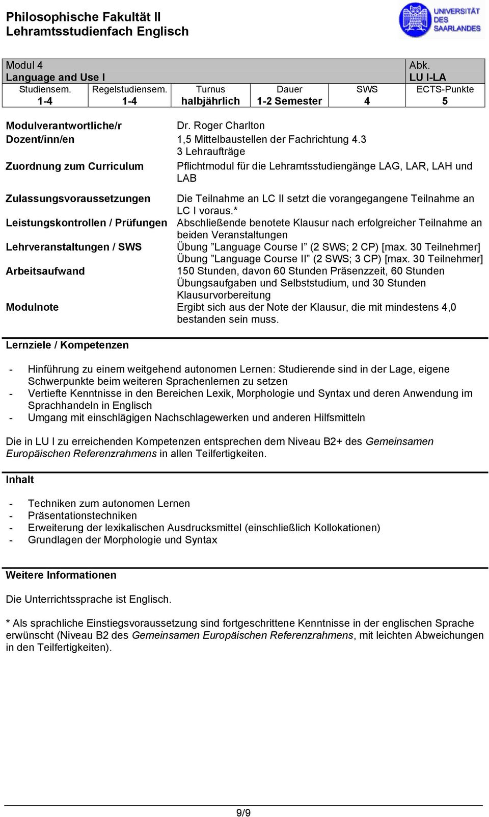 voraus.* Leistungskontrollen / Prüfungen Abschließende benotete Klausur nach erfolgreicher Teilnahme an beiden Veranstaltungen Lehrveranstaltungen / SWS Übung Language Course I (2 SWS; 2 CP) [max.