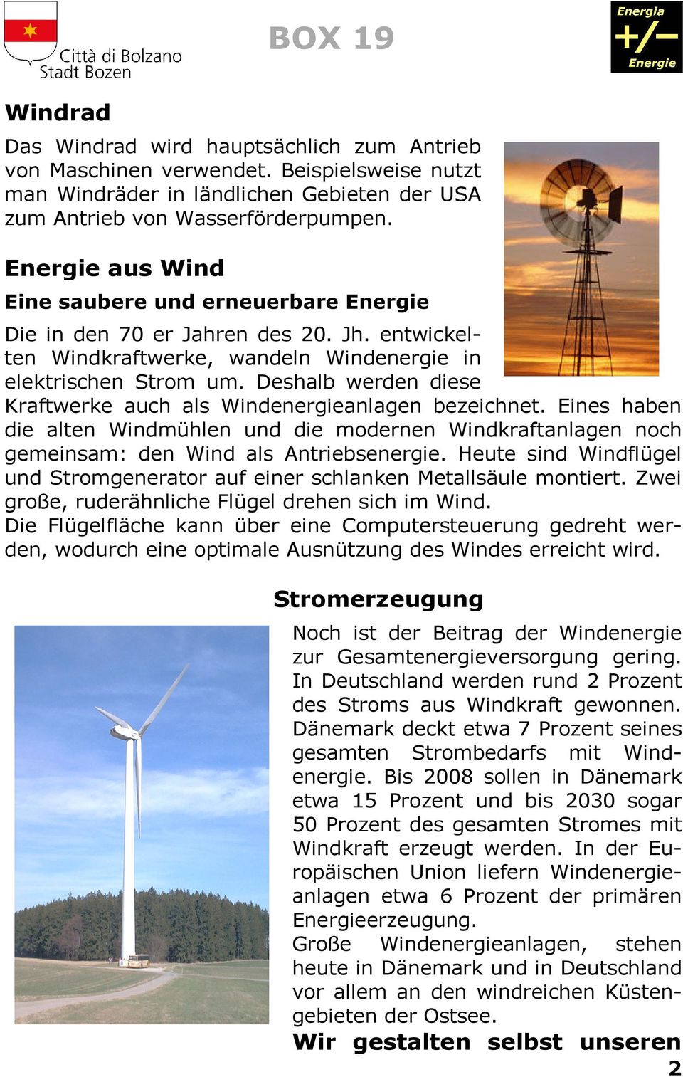 Deshalb werden diese Kraftwerke auch als Windenergieanlagen bezeichnet. Eines haben die alten Windmühlen und die modernen Windkraftanlagen noch gemeinsam: den Wind als Antriebsenergie.