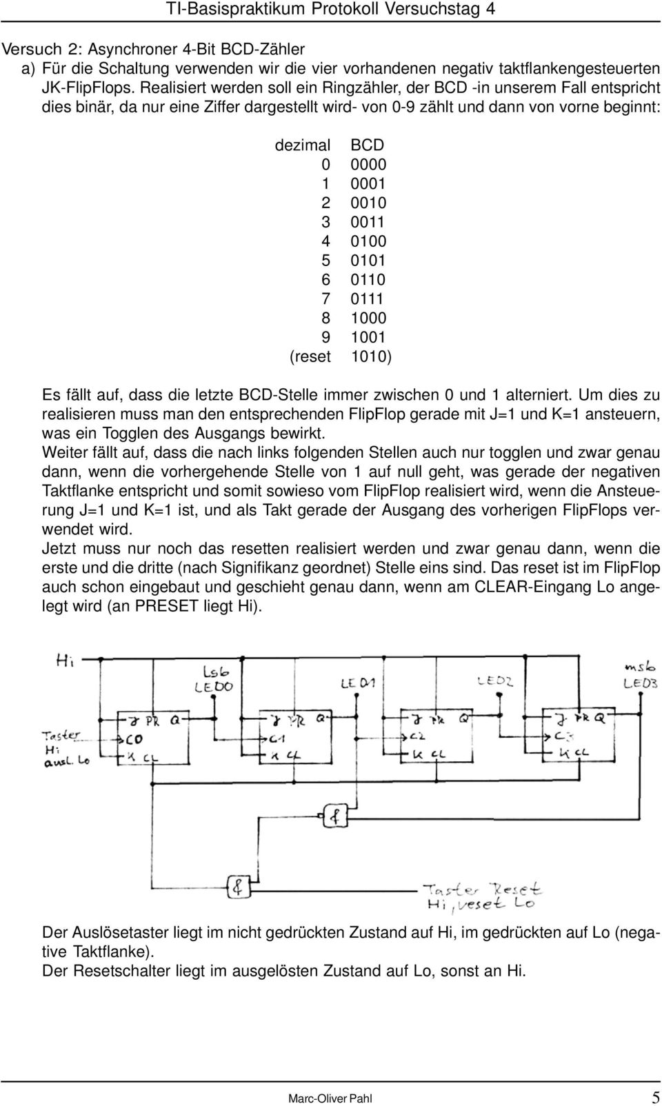 3 0011 4 0100 5 0101 6 0110 7 0111 8 1000 9 1001 (reset 1010) Es fällt auf, dass die letzte BCD-Stelle immer zwischen 0 und 1 alterniert.