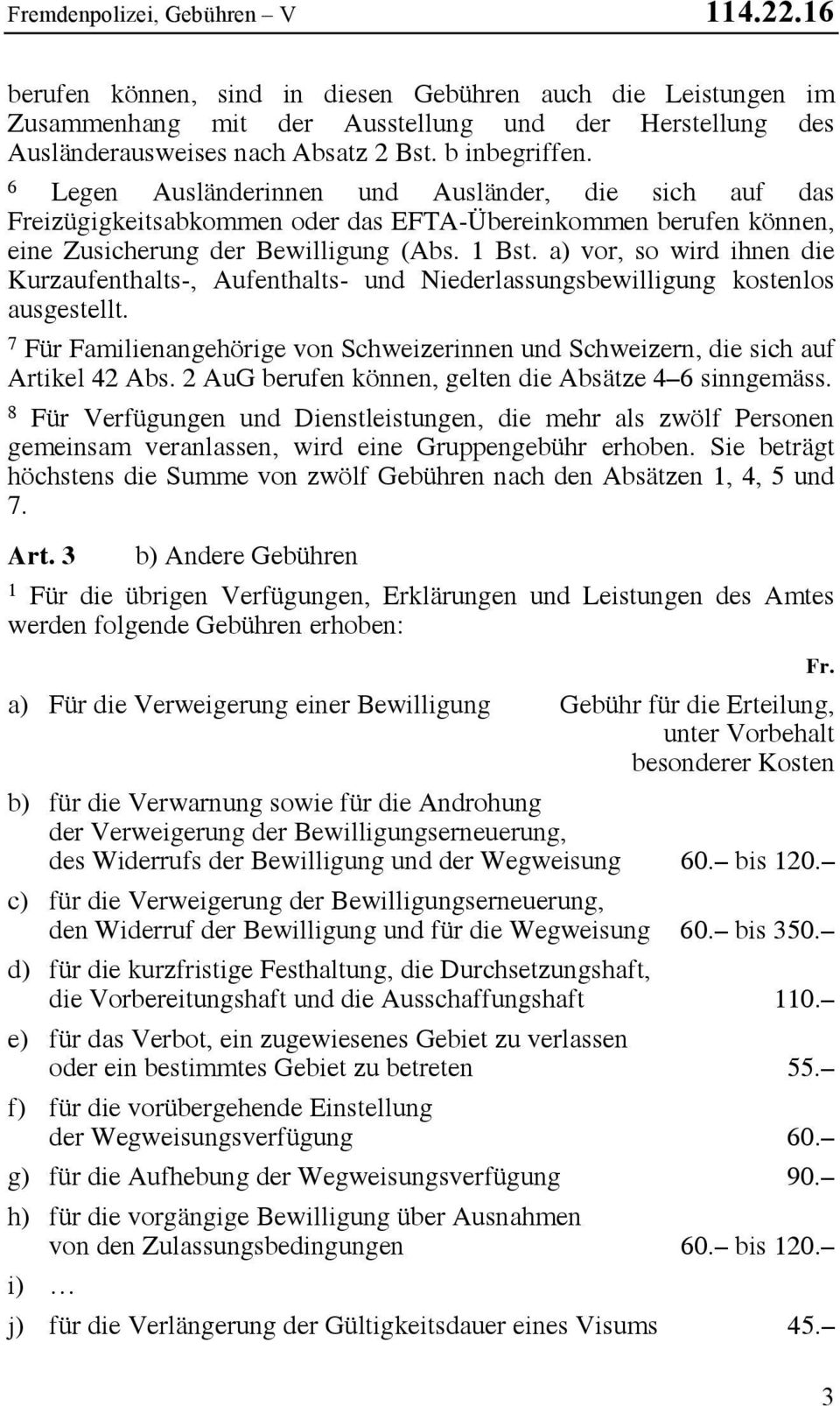 a) vor, so wird ihnen die Kurzaufenthalts-, Aufenthalts- und Niederlassungsbewilligung kostenlos ausgestellt. 7 Für Familienangehörige von Schweizerinnen und Schweizern, die sich auf Artikel 4 Abs.