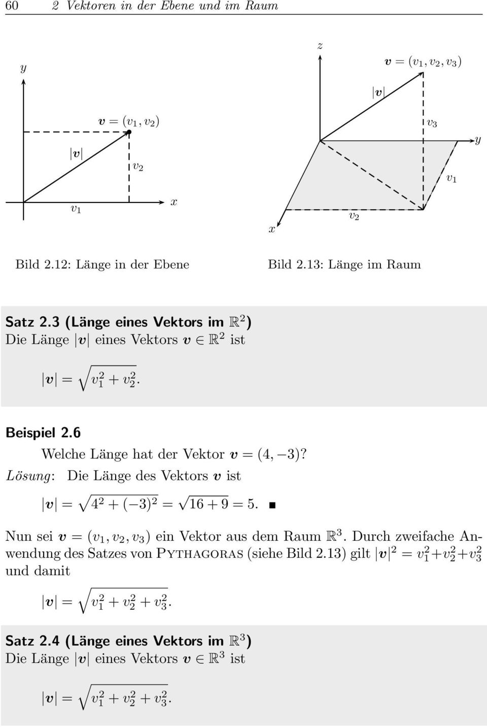 6 Lösung: Welche Länge hat der Vektor v =(4, 3)? Die Länge des Vektors v ist v = 4 2 +( 3) 2 = 16 +9=5. Nun sei v =(v 1,v 2,v 3 )ein Vektor aus dem Raum R 3.
