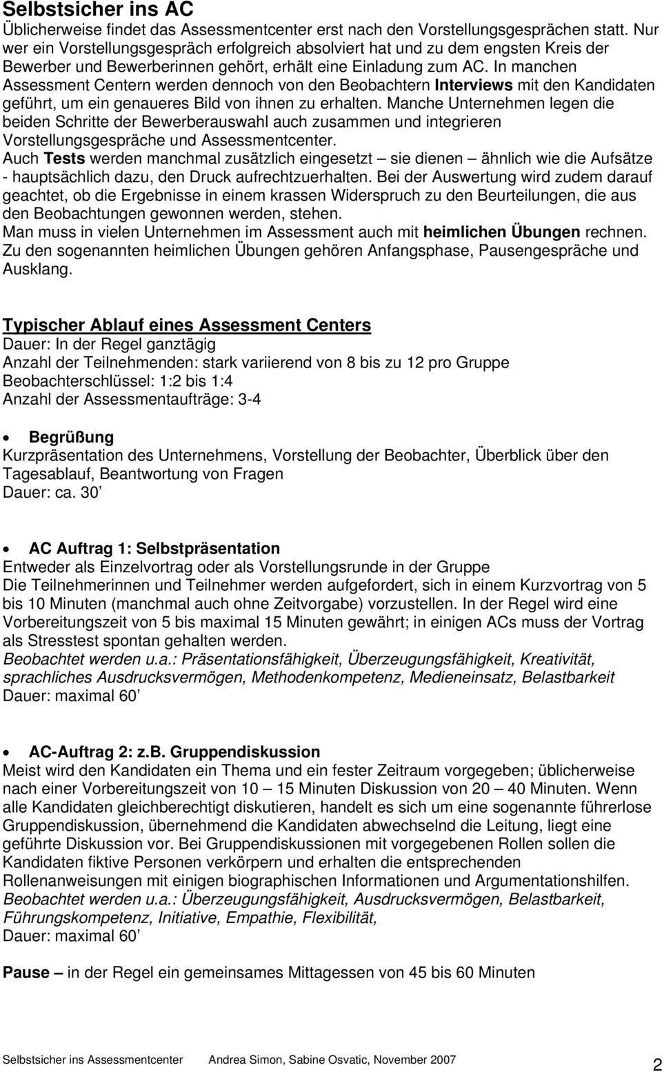 In manchen Assessment Centern werden dennoch von den Beobachtern Interviews mit den Kandidaten geführt, um ein genaueres Bild von ihnen zu erhalten.