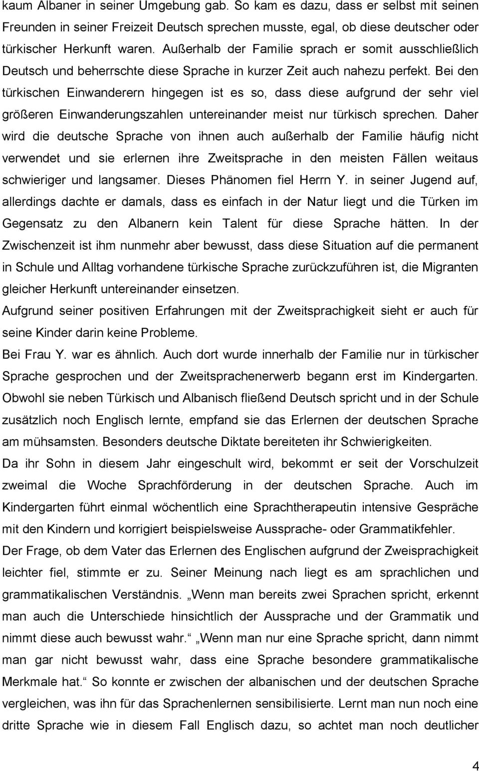 Bei den türkischen Einwanderern hingegen ist es so, dass diese aufgrund der sehr viel größeren Einwanderungszahlen untereinander meist nur türkisch sprechen.