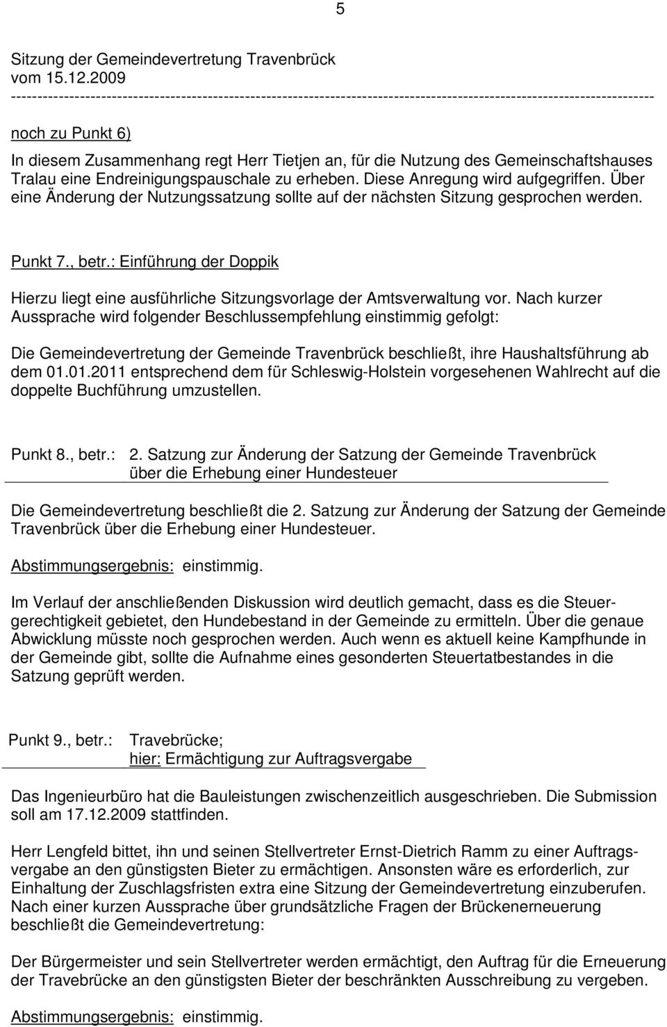 Nach kurzer Aussprache wird folgender Beschlussempfehlung einstimmig gefolgt: Die Gemeindevertretung der Gemeinde Travenbrück beschließt, ihre Haushaltsführung ab dem 01.