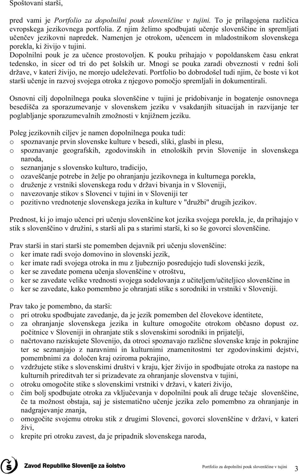 Dopolnilni pouk je za učence prostovoljen. K pouku prihajajo v popoldanskem času enkrat tedensko, in sicer od tri do pet šolskih ur.