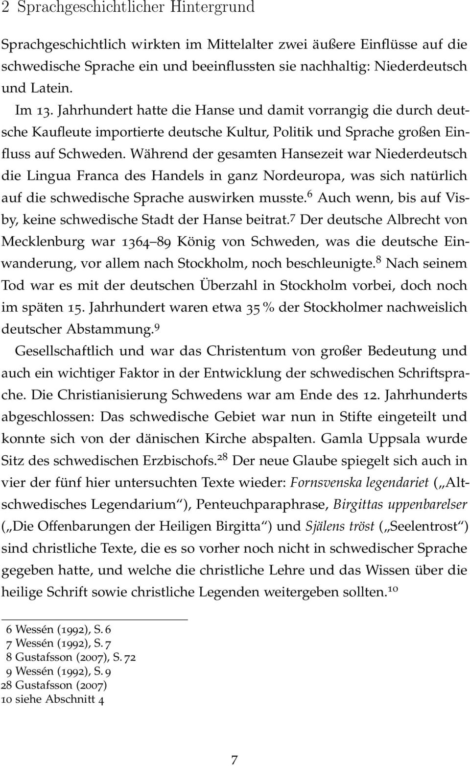 Während der gesamten Hansezeit war Niederdeutsch die Lingua Franca des Handels in ganz Nordeuropa, was sich natürlich auf die schwedische Sprache auswirken musste.