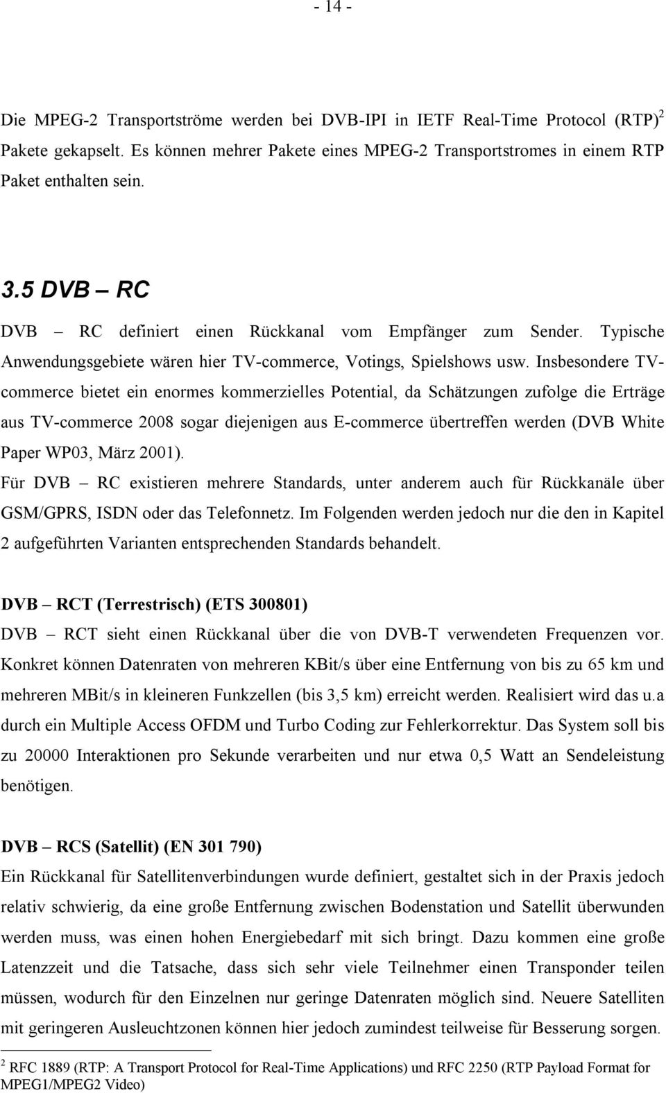 Insbesondere TVcommerce bietet ein enormes kommerzielles Potential, da Schätzungen zufolge die Erträge aus TV-commerce 2008 sogar diejenigen aus E-commerce übertreffen werden (DVB White Paper WP03,