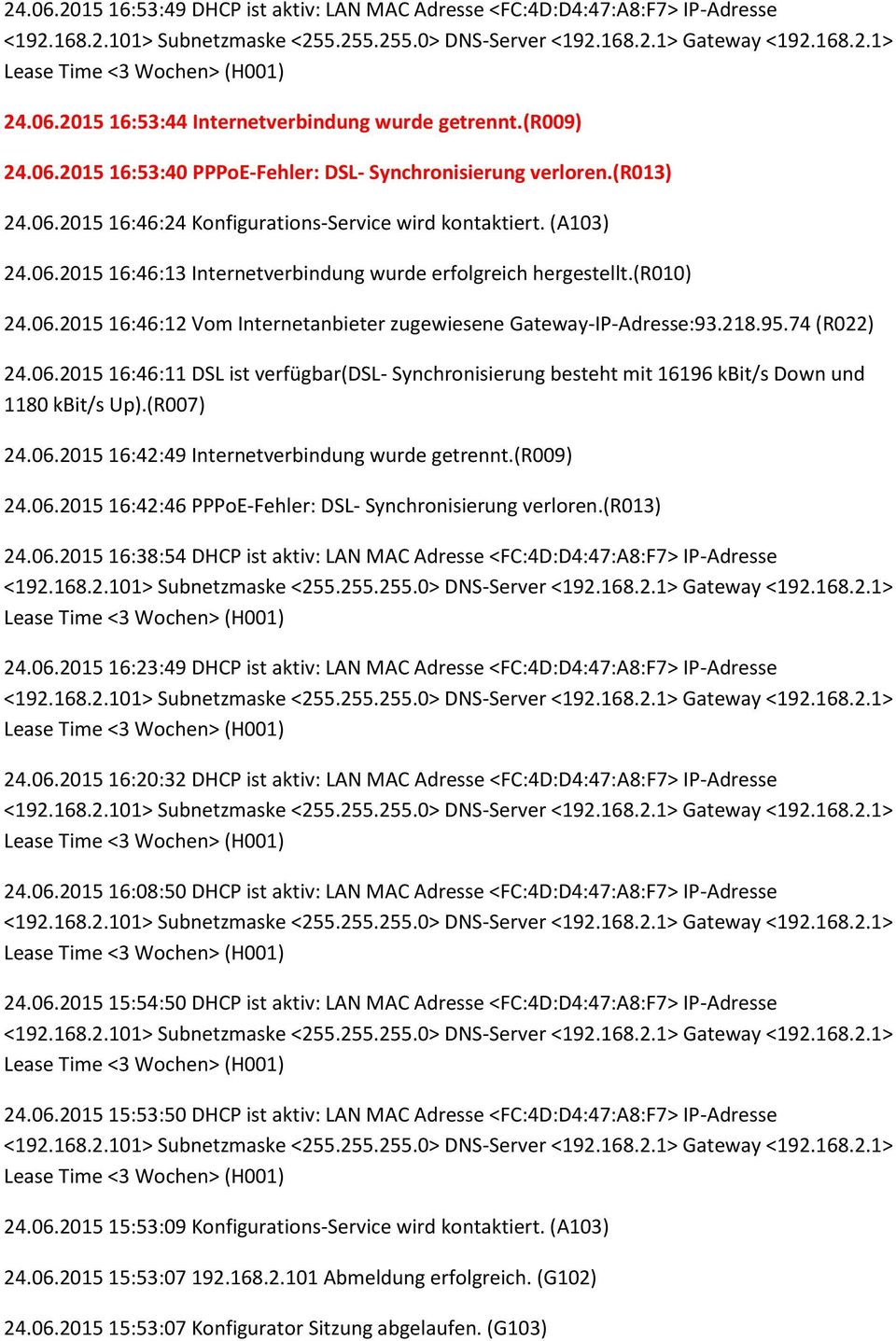 218.95.74 (R022) 24.06.2015 16:46:11 DSL ist verfügbar(dsl- Synchronisierung besteht mit 16196 kbit/s Down und 24.06.2015 16:42:49 Internetverbindung wurde getrennt.(r009) 24.06.2015 16:42:46 PPPoE-Fehler: DSL- Synchronisierung verloren.