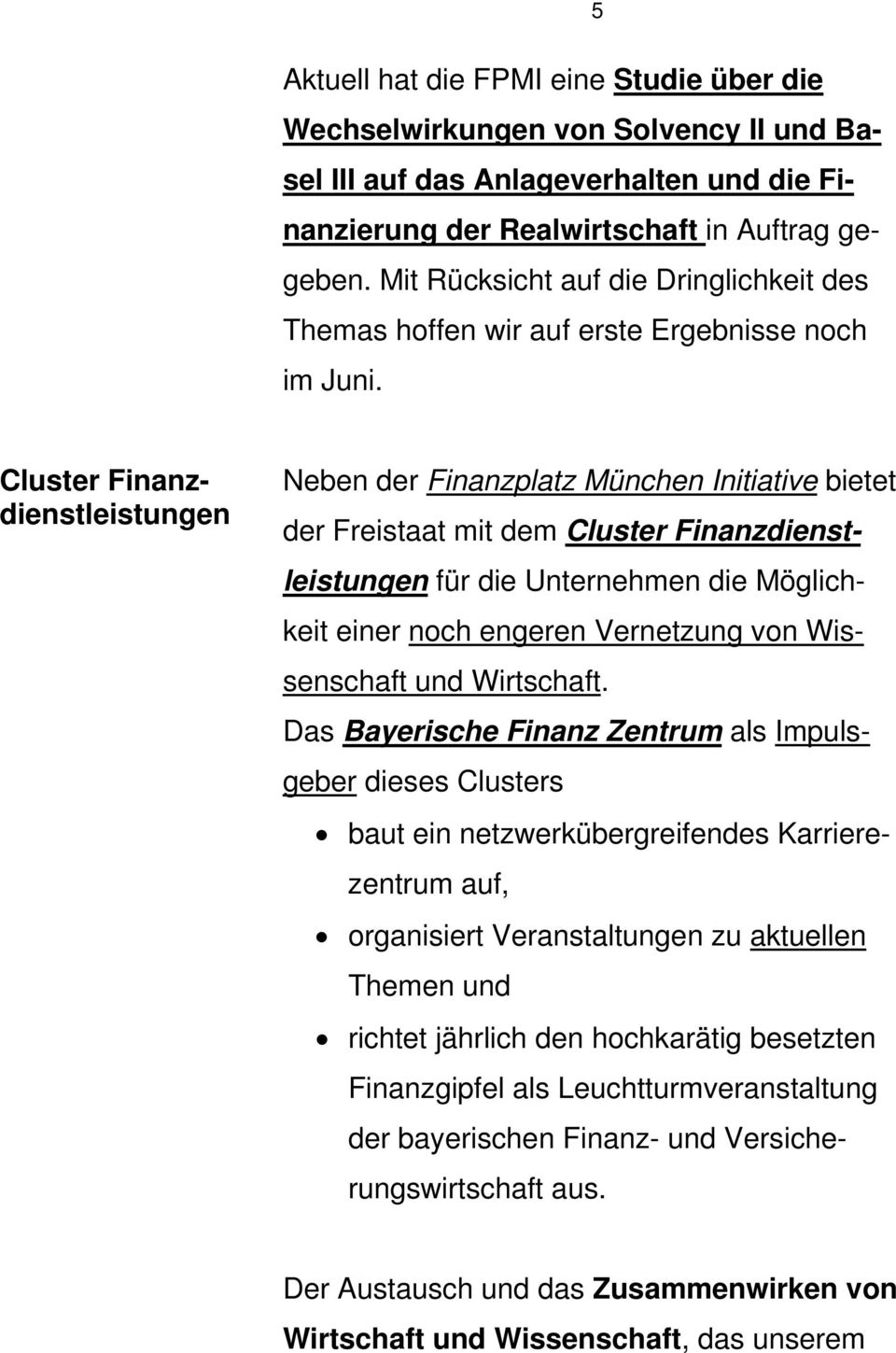 Cluster Finanzdienstleistungen Neben der Finanzplatz München Initiative bietet der Freistaat mit dem Cluster Finanzdienstleistungen für die Unternehmen die Möglichkeit einer noch engeren Vernetzung