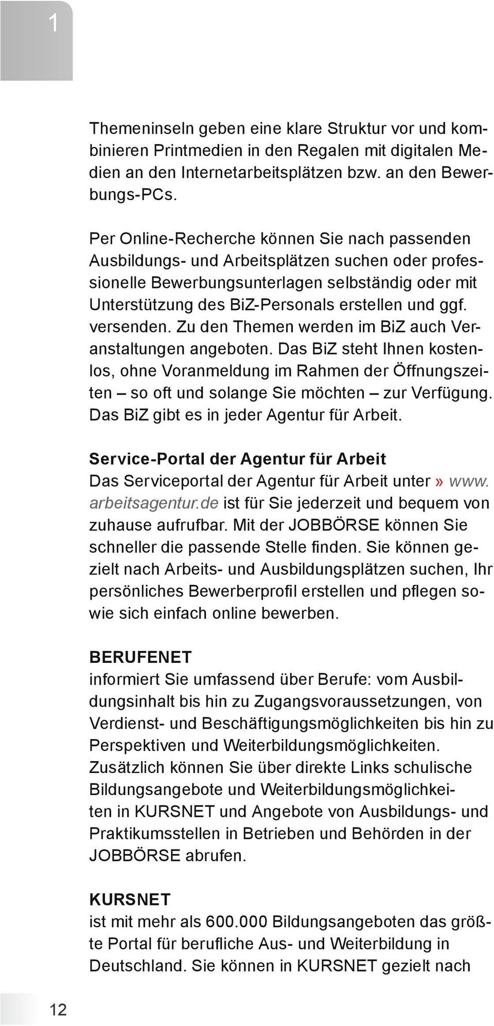 versenden. Zu den Themen werden im BiZ auch Veranstaltungen angeboten. Das BiZ steht Ihnen kostenlos, ohne Voranmeldung im Rahmen der Öffnungszeiten so oft und solange Sie möchten zur Verfügung.