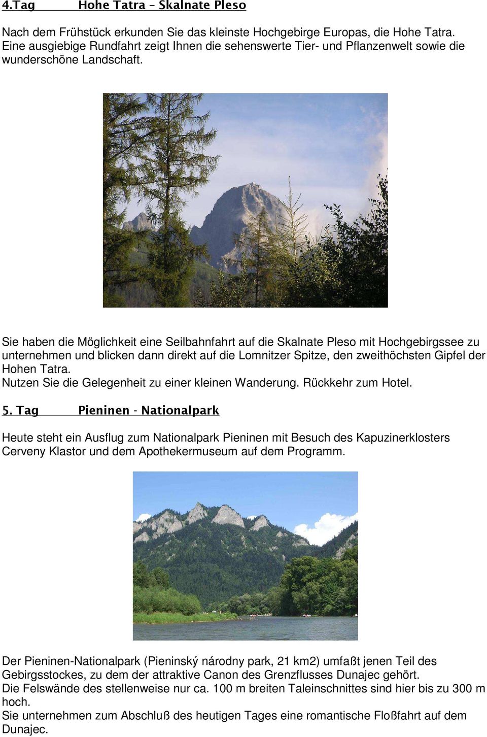 Sie haben die Möglichkeit eine Seilbahnfahrt auf die Skalnate Pleso mit Hochgebirgssee zu unternehmen und blicken dann direkt auf die Lomnitzer Spitze, den zweithöchsten Gipfel der Hohen Tatra.
