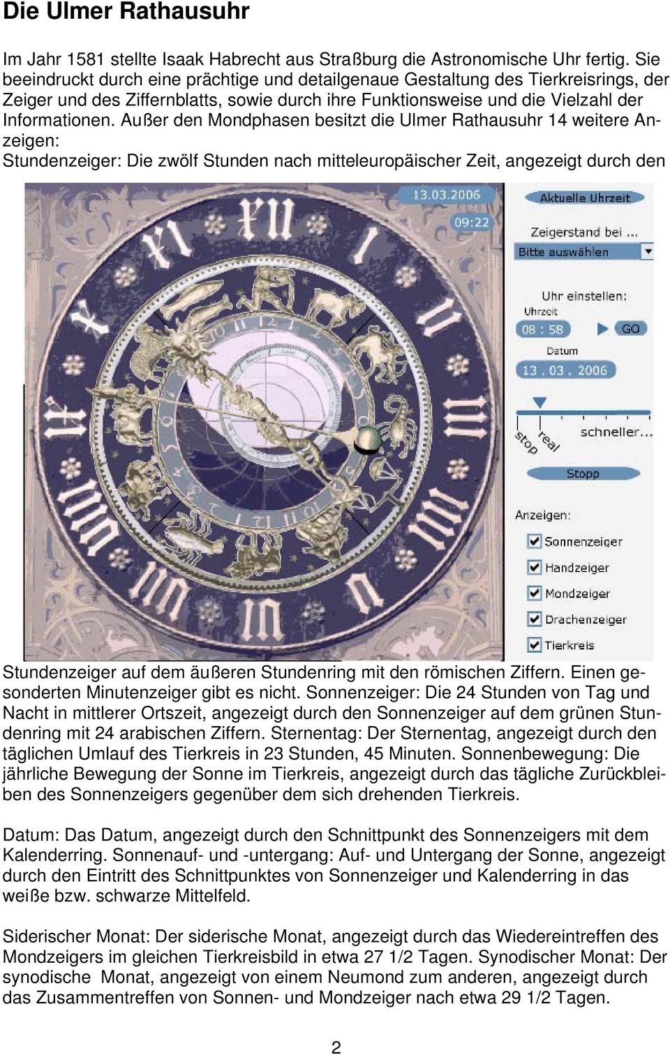 Außer den Mondphasen besitzt die Ulmer Rathausuhr 14 weitere Anzeigen: Stundenzeiger: Die zwölf Stunden nach mitteleuropäischer Zeit, angezeigt durch den Stundenzeiger auf dem äußeren Stundenring mit