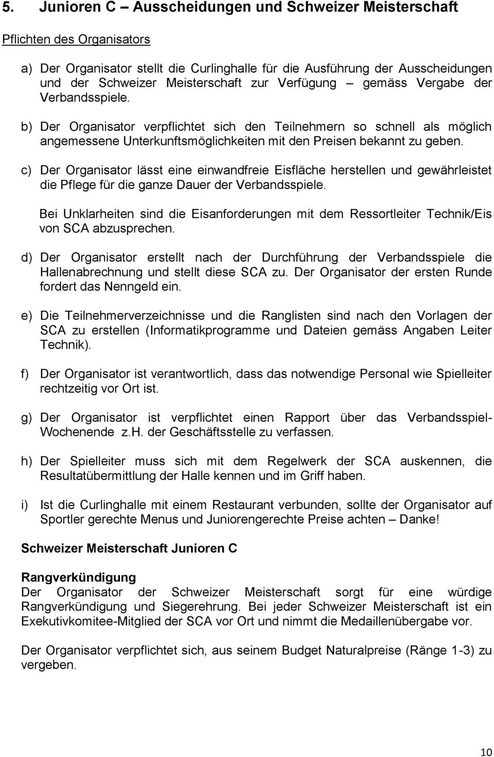 c) Der Organisator lässt eine einwandfreie Eisfläche herstellen und gewährleistet die Pflege für die ganze Dauer der Verbandsspiele.