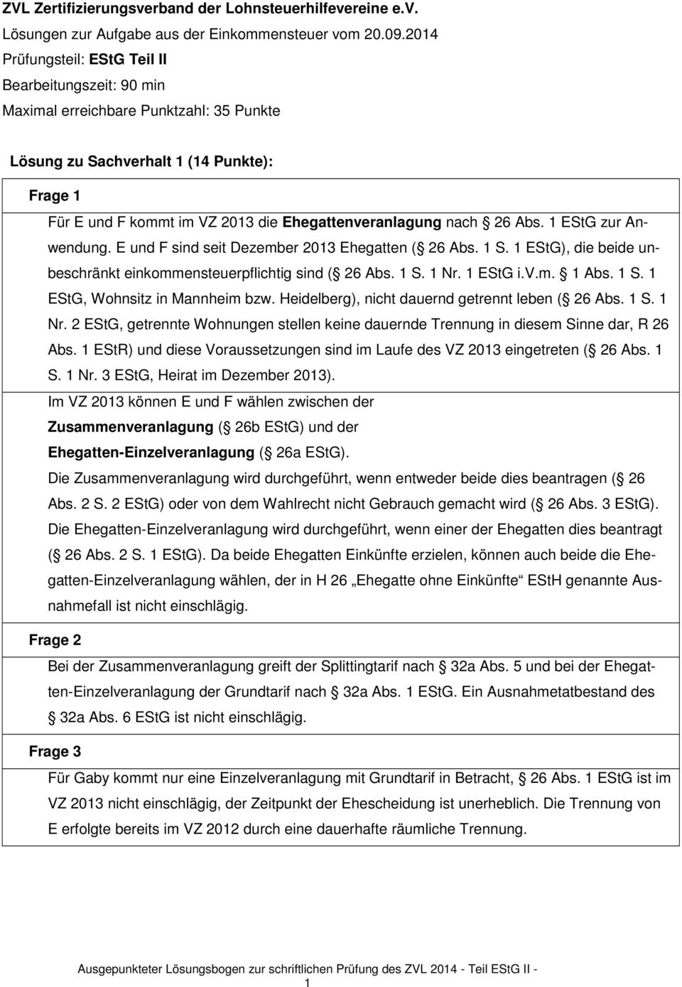 nach 26 Abs. 1 EStG zur Anwendung. E und F sind seit Dezember 2013 Ehegatten ( 26 Abs. 1 S. 1 EStG), die beide unbeschränkt einkommensteuerpflichtig sind ( 26 Abs. 1 S. 1 Nr. 1 EStG i.v.m. 1 Abs. 1 S. 1 EStG, Wohnsitz in Mannheim bzw.