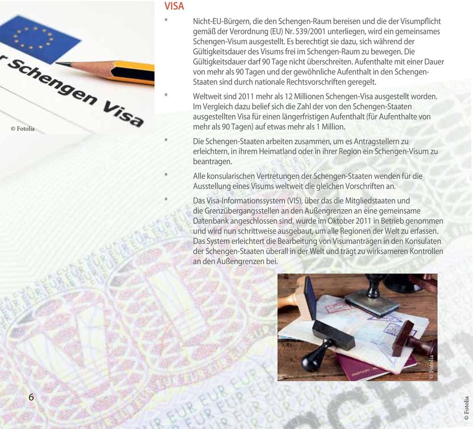 Aufenthalte mit einer Dauer von mehr als 90 Tagen und der gewöhnliche Aufenthalt in den Schengen- Staaten sind durch nationale Rechtsvorschriften geregelt.