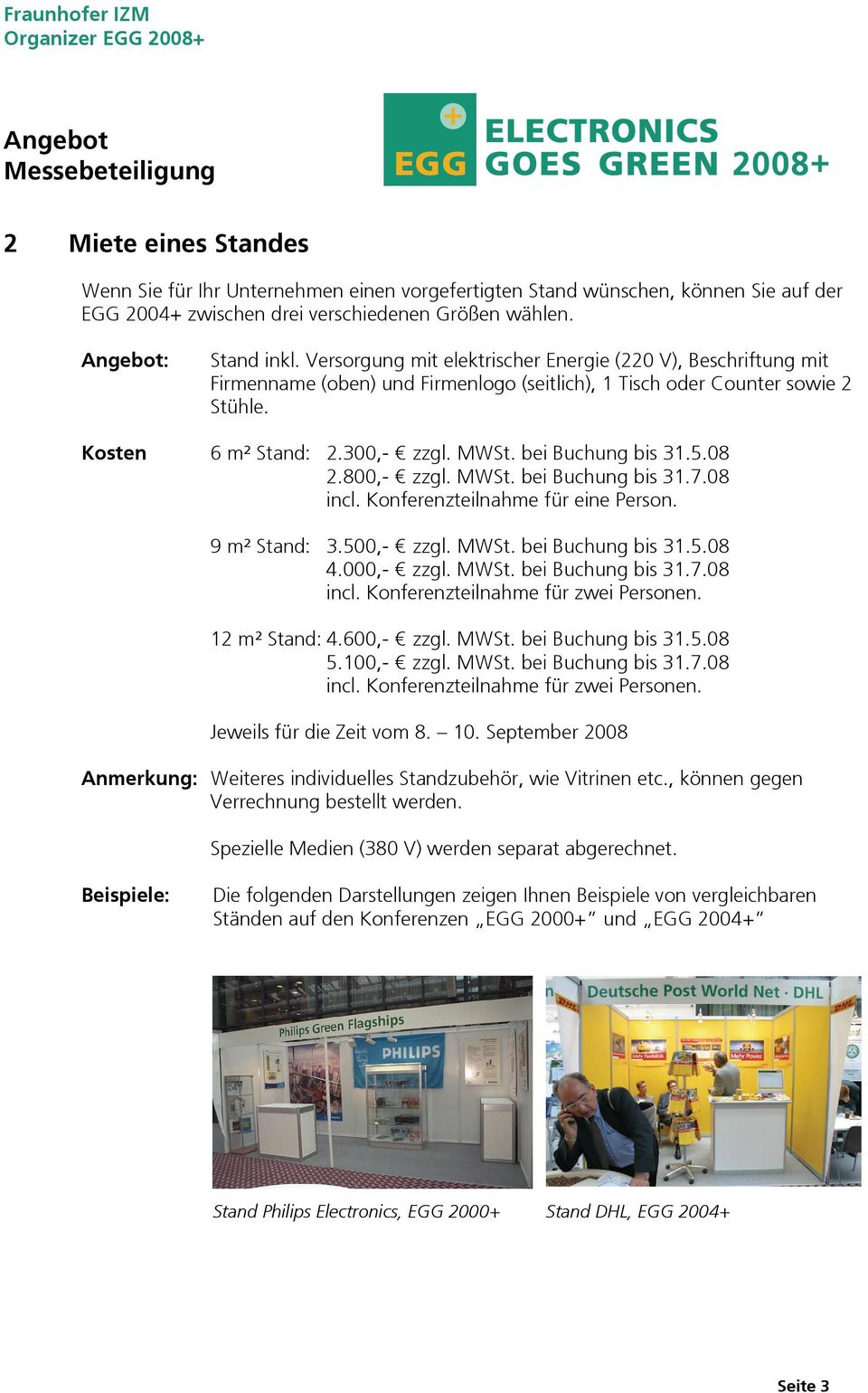 bei Buchung bis 31.5.08 2.800,- zzgl. MWSt. bei Buchung bis 31.7.08 incl. Konferenzteilnahme für eine Person. 9 m² Stand: 3.500,- zzgl. MWSt. bei Buchung bis 31.5.08 4.000,- zzgl. MWSt. bei Buchung bis 31.7.08 incl. Konferenzteilnahme für zwei Personen.