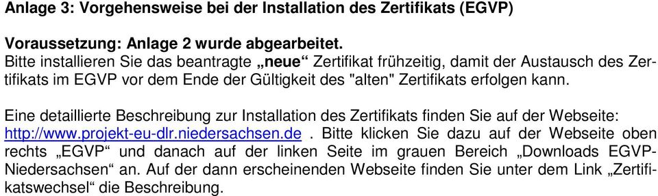erfolgen kann. Eine detaillierte Beschreibung zur Installation des Zertifikats finden Sie auf der Webseite: http://www.projekt-eu-dlr.niedersachsen.de. Bitte klicken Sie dazu auf der Webseite oben rechts EGVP und danach auf der linken Seite im grauen Bereich Downloads EGVP- Niedersachsen an.