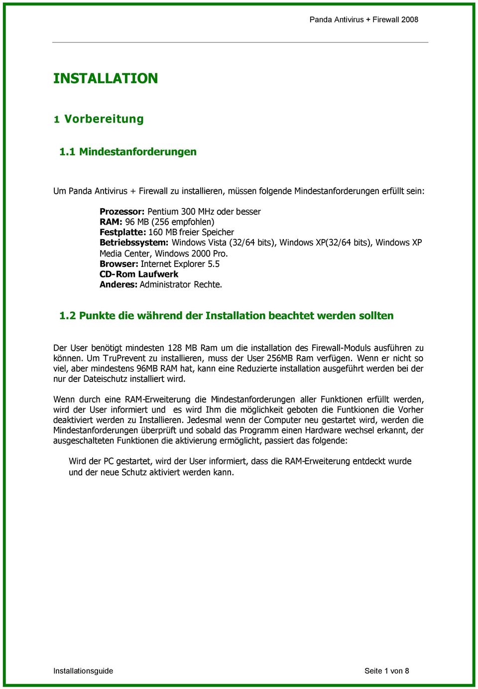 160 MB freier Speicher Betriebssystem: Windows Vista (32/64 bits), Windows XP(32/64 bits), Windows XP Media Center, Windows 2000 Pro. Browser: Internet Explorer 5.