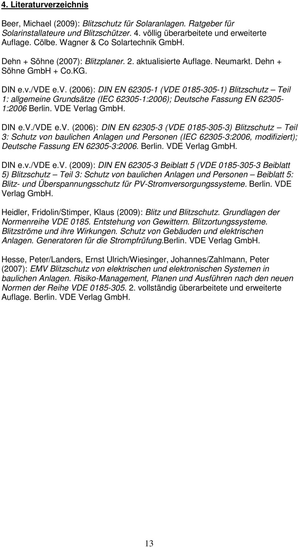/vde e.v. (2006): DIN EN 62305-1 (VDE 0185-305-1) Blitzschutz Teil 1: allgemeine Grundsätze (IEC 62305-1:2006); Deutsche Fassung EN 62305-1:2006 Berlin. VDE Verlag GmbH. DIN e.v./vde e.v. (2006): DIN EN 62305-3 (VDE 0185-305-3) Blitzschutz Teil 3: Schutz von baulichen Anlagen und Personen (IEC 62305-3:2006, modifiziert); Deutsche Fassung EN 62305-3:2006.