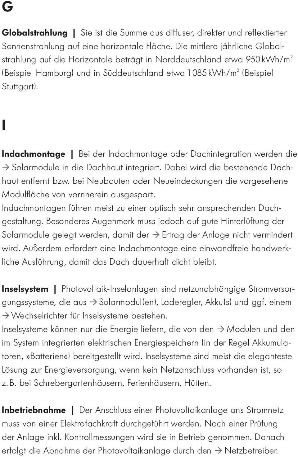 I Indachmontage Bei der Indachmontage oder Dachintegration werden die Solarmodule in die Dachhaut integriert. Dabei wird die bestehende Dachhaut entfernt bzw.