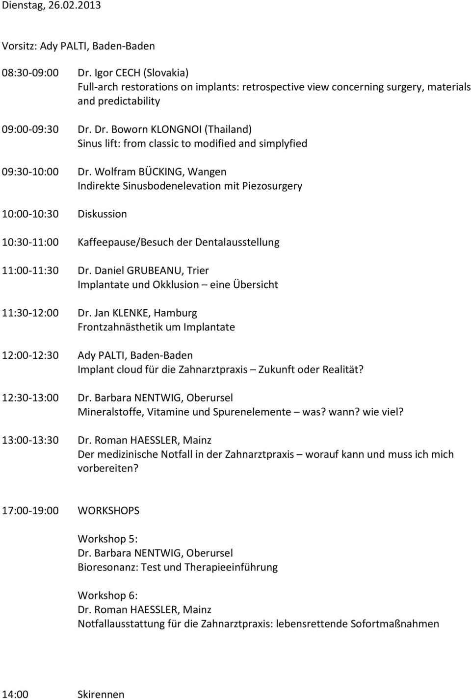 Dr. Boworn KLONGNOI (Thailand) Sinus lift: from classic to modified and simplyfied 09:30-10:00 Dr. Wolfram BÜCKING, Wangen Indirekte Sinusbodenelevation mit Piezosurgery 11:00-11:30 Dr.