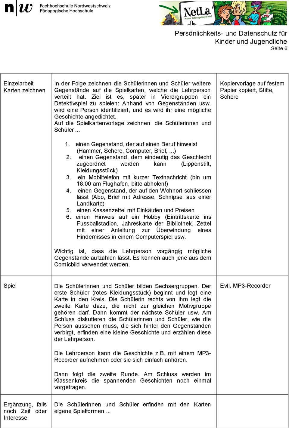 Auf die Spielkartenvorlage zeichnen die Schülerinnen und Schüler... 1. einen Gegenstand, der auf einen Beruf hinweist (Hammer, Schere, Computer, Brief,...) 2.