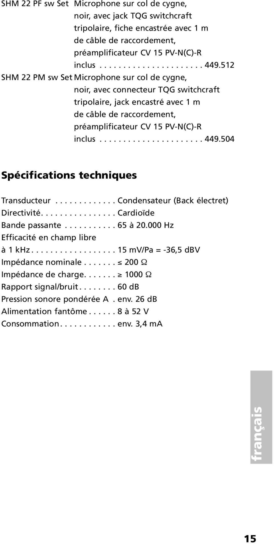 504 Spécifications techniques Transducteur............. Condensateur (Back électret) Directivité................ Cardioïde Bande passante........... 65 à 20.000 Hz Efficacité en champ libre à 1 khz.