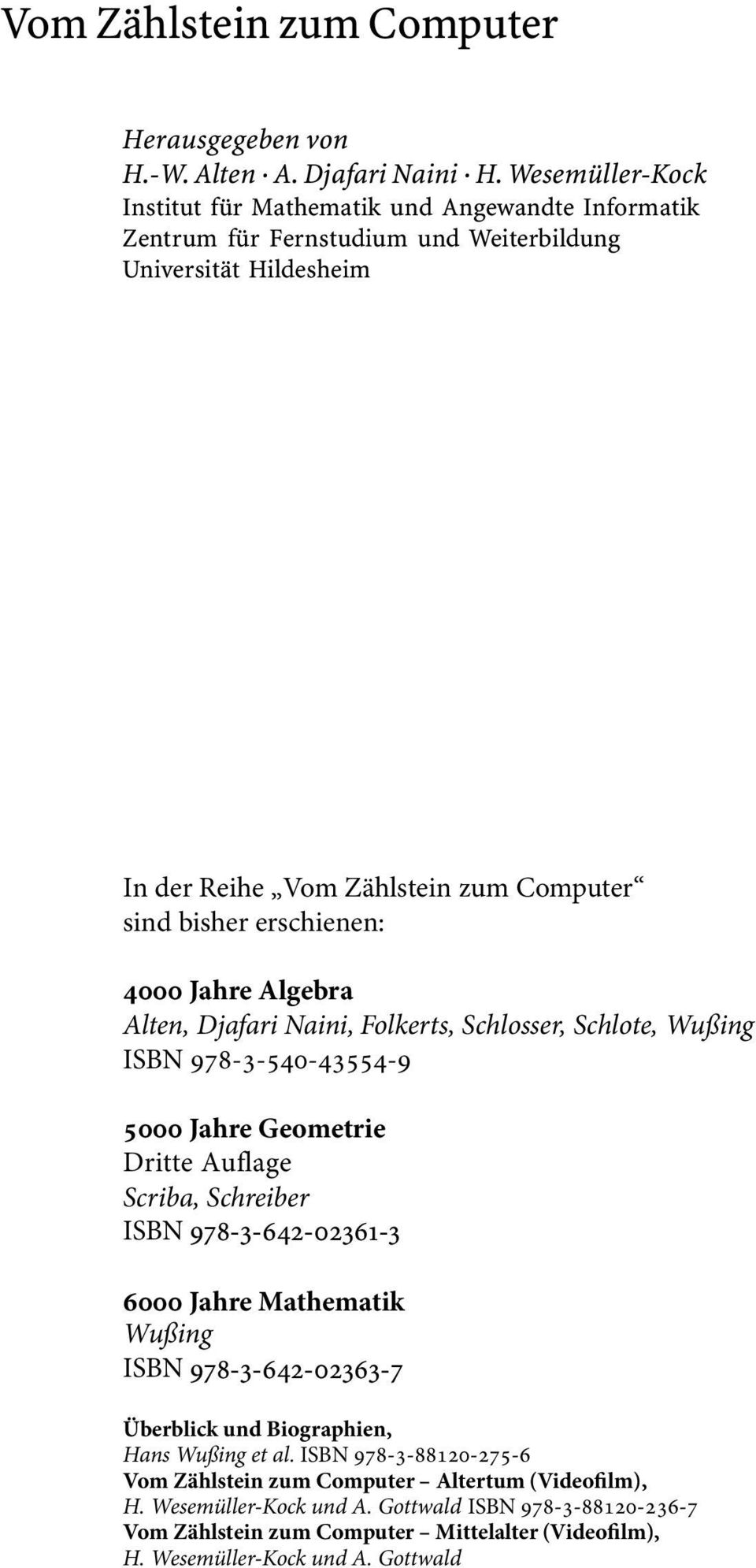 erschienen: 4000 Jahre Algebra Alten, Djafari Naini, Folkerts, Schlosser, Schlote, Wußing ISBN 978-3-540-43554-9 5000 Jahre Geometrie Dritte Auflage Scriba, Schreiber ISBN 978-3-642-02361-3