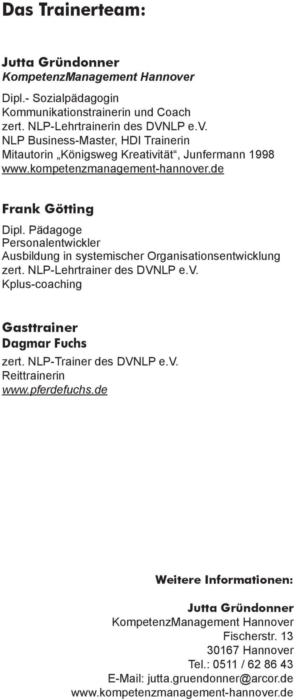 NLP-Trainer des DVNLP e.v. Reittrainerin www.pferdefuchs.de Weitere Informationen: Jutta Gründonner KompetenzManagement Hannover Fischerstr. 13 30167 Hannover Tel.