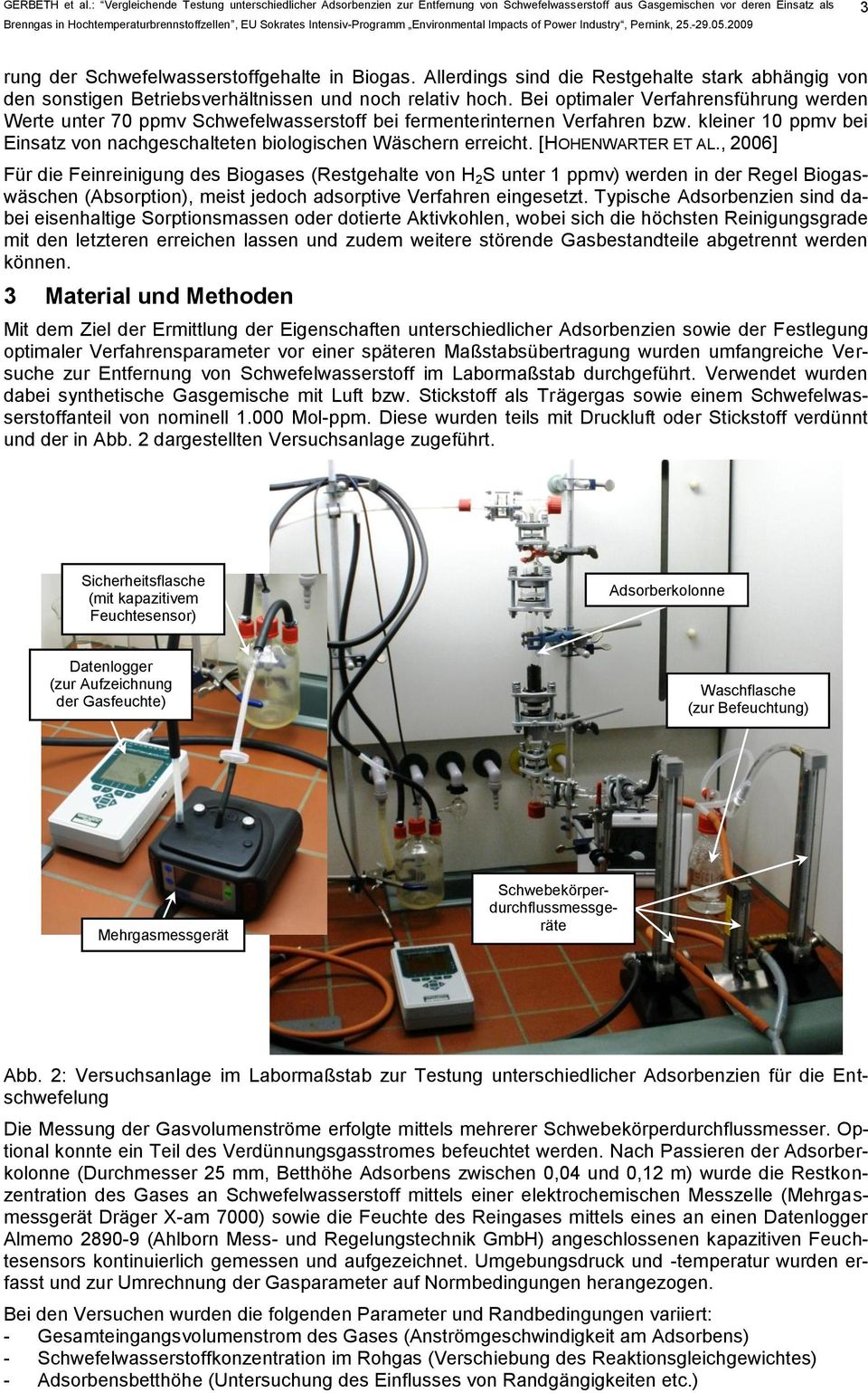 [HOHENWARTER ET AL., 2006] Für die Feinreinigung des Biogases (Restgehalte von H 2 S unter 1 ppmv) werden in der Regel Biogaswäschen (Absorption), meist jedoch adsorptive Verfahren eingesetzt.