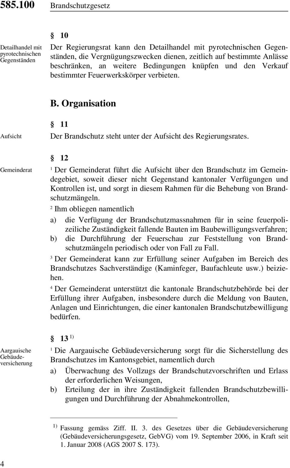 Gemeinderat Der Gemeinderat führt die Aufsicht über den Brandschutz im Gemeindegebiet, soweit dieser nicht Gegenstand kantonaler Verfügungen und Kontrollen ist, und sorgt in diesem Rahmen für die