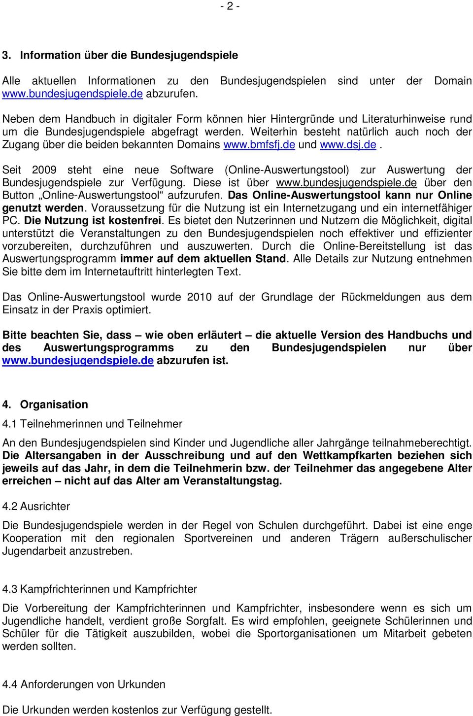 Weiterhin besteht natürlich auch noch der Zugang über die beiden bekannten Domains www.bmfsfj.de und www.dsj.de. Seit 2009 steht eine neue Software (Online-Auswertungstool) zur Auswertung der Bundesjugendspiele zur Verfügung.